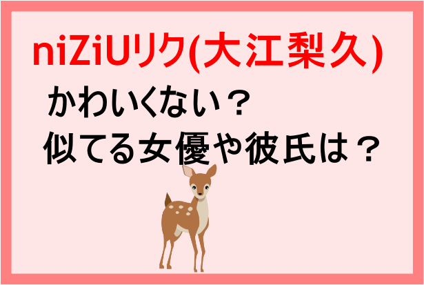 Niziuリク 大江梨久 はかわいくない 似てる女優や彼氏についても Banbi News